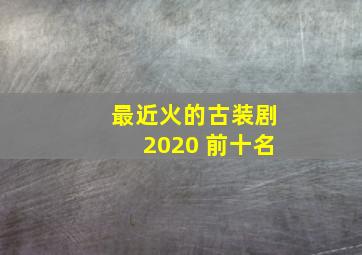 最近火的古装剧2020 前十名